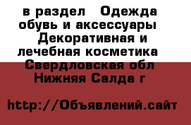  в раздел : Одежда, обувь и аксессуары » Декоративная и лечебная косметика . Свердловская обл.,Нижняя Салда г.